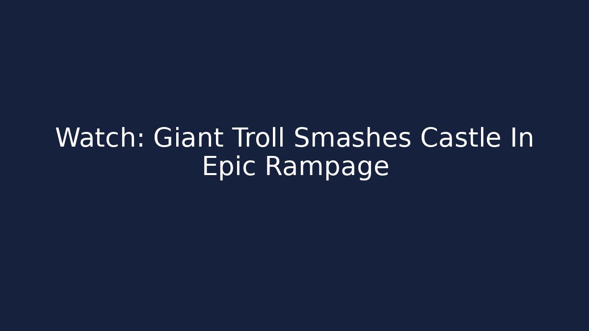 Watch: Giant Troll Smashes Castle In Epic Rampage