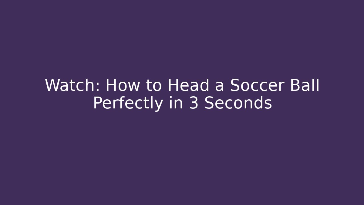 Watch: How to Head a Soccer Ball Perfectly in 3 Seconds