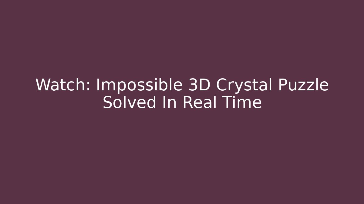 Watch: Impossible 3D Crystal Puzzle Solved In Real Time