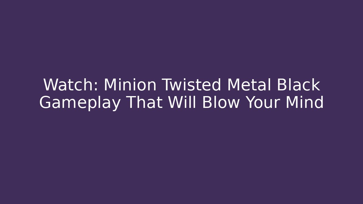 Watch: Minion Twisted Metal Black Gameplay That Will Blow Your Mind