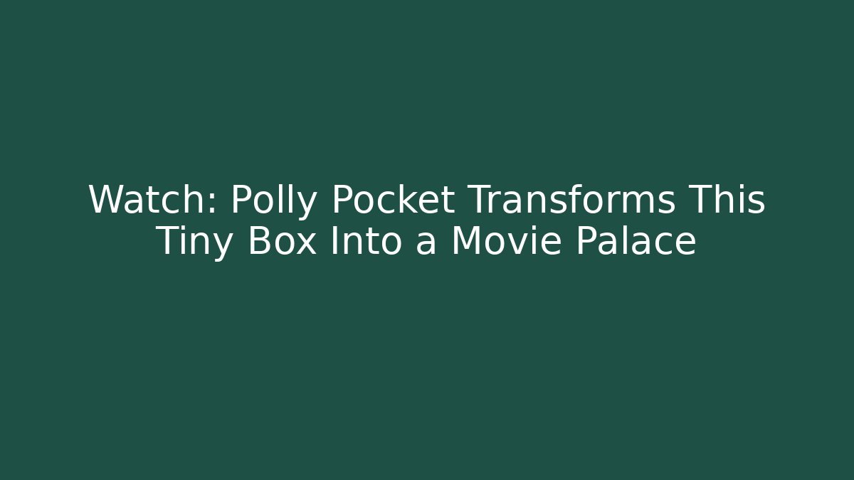Watch: Polly Pocket Transforms This Tiny Box Into a Movie Palace