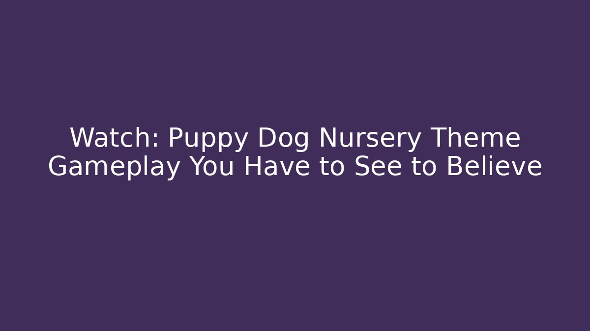 Watch: Puppy Dog Nursery Theme Gameplay You Have to See to Believe