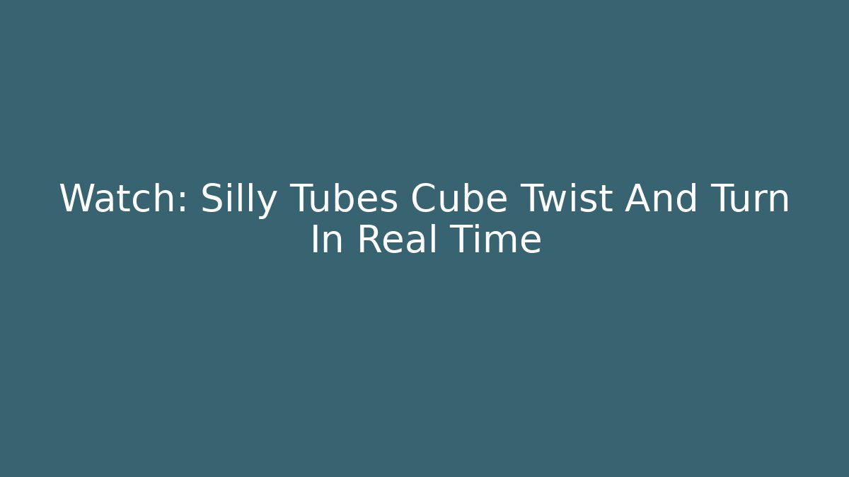 Watch: Silly Tubes Cube Twist And Turn In Real Time