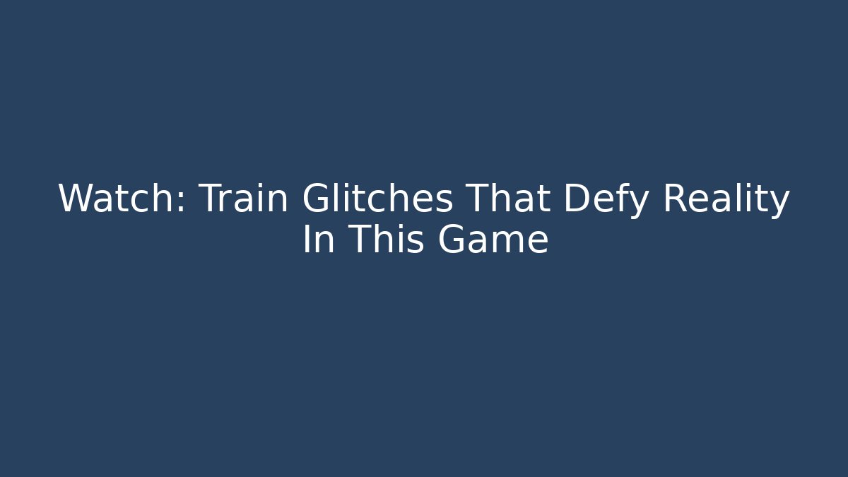 Watch: Train Glitches That Defy Reality In This Game