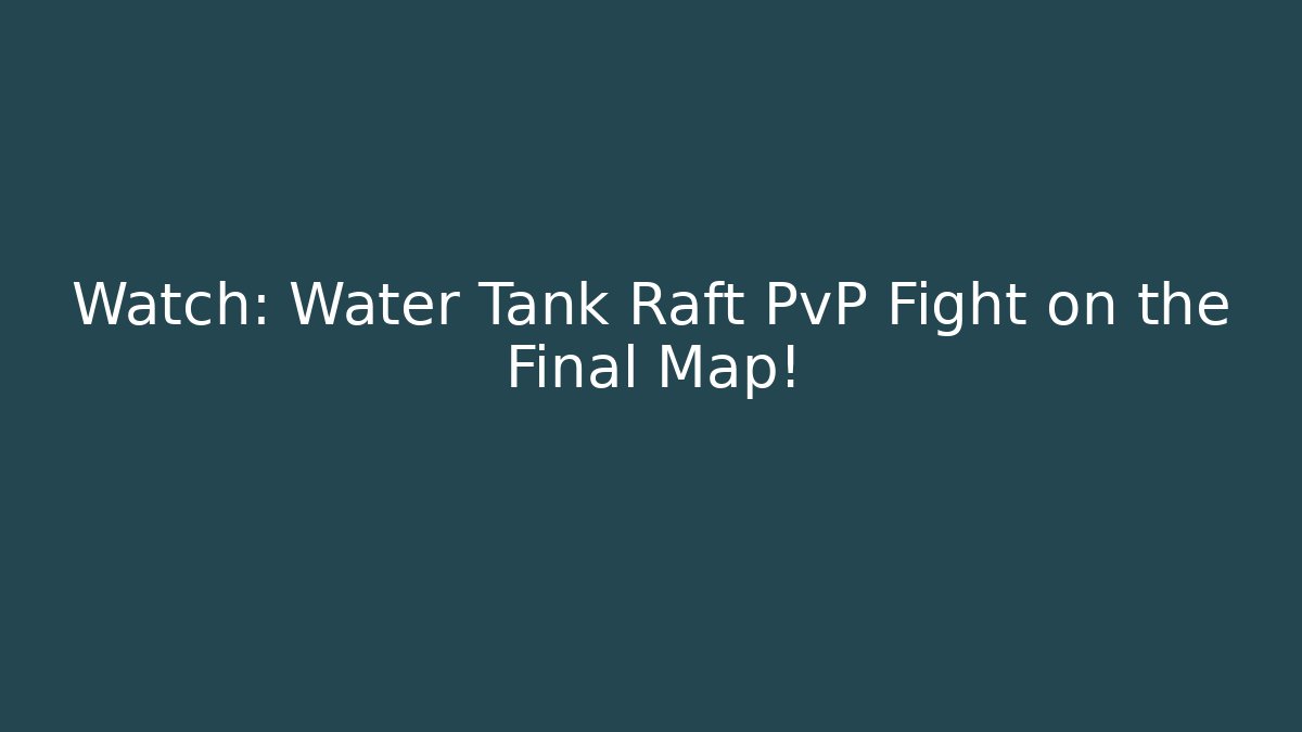 Watch: Water Tank Raft PvP Fight on the Final Map!