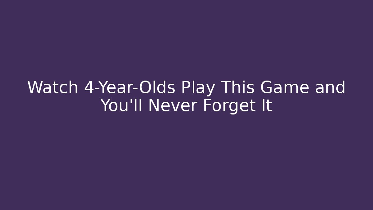 Watch 4-Year-Olds Play This Game and You’ll Never Forget It