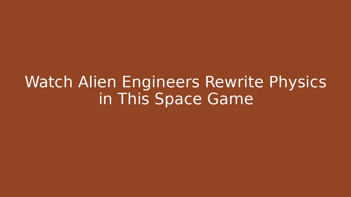 Watch Alien Engineers Rewrite Physics in This Space Game