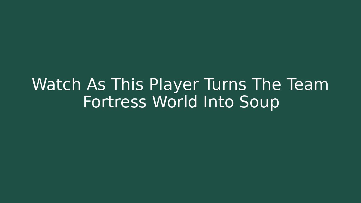 Watch As This Player Turns The Team Fortress World Into Soup