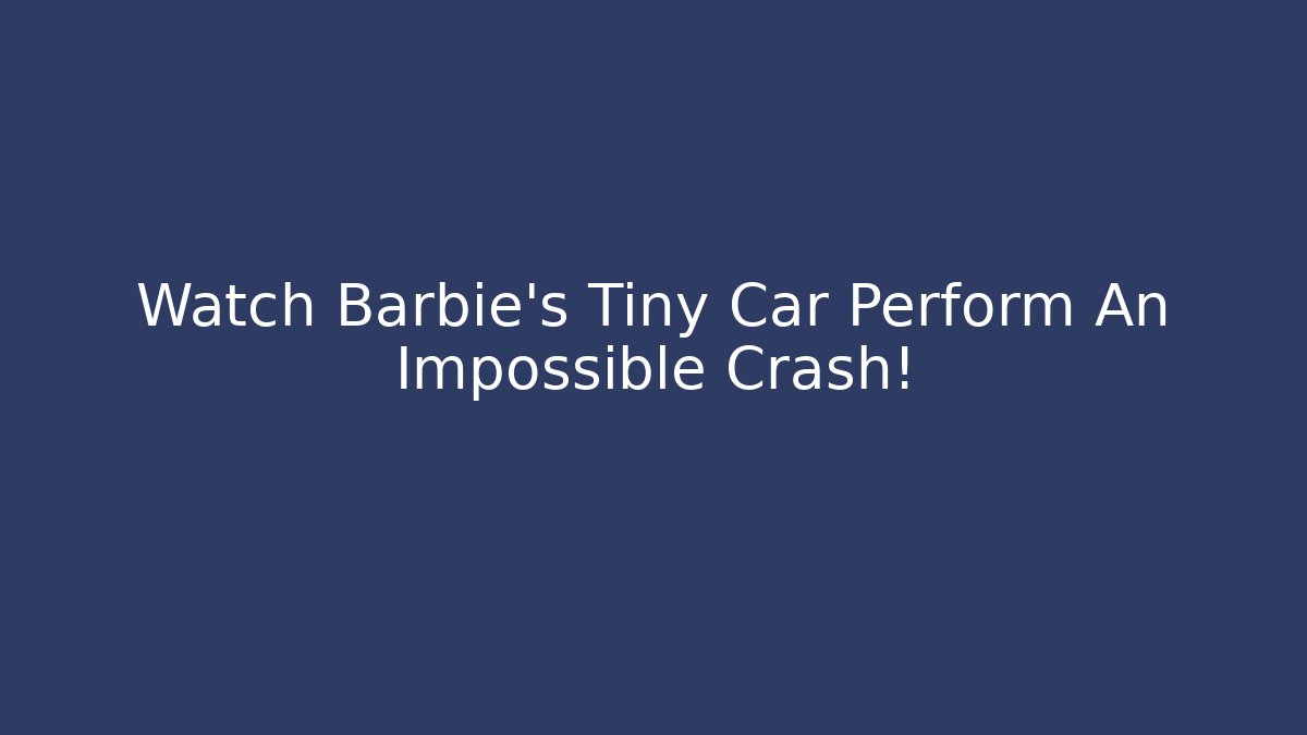 Watch Barbie's Tiny Car Perform An Impossible Crash! - Create More Assets