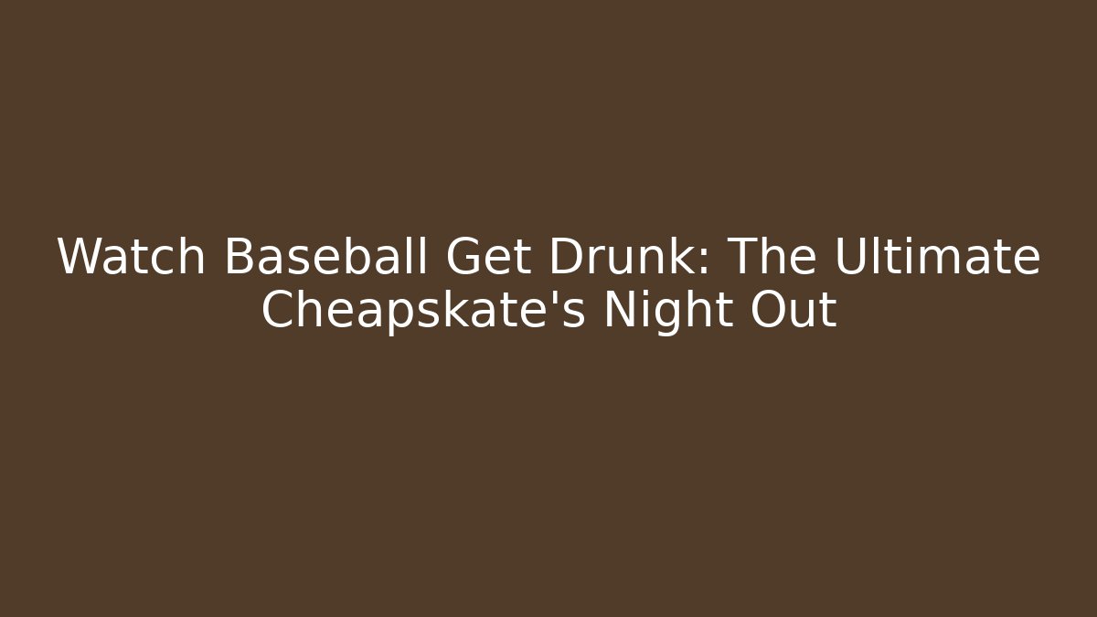 Watch Baseball Get Drunk: The Ultimate Cheapskate’s Night Out