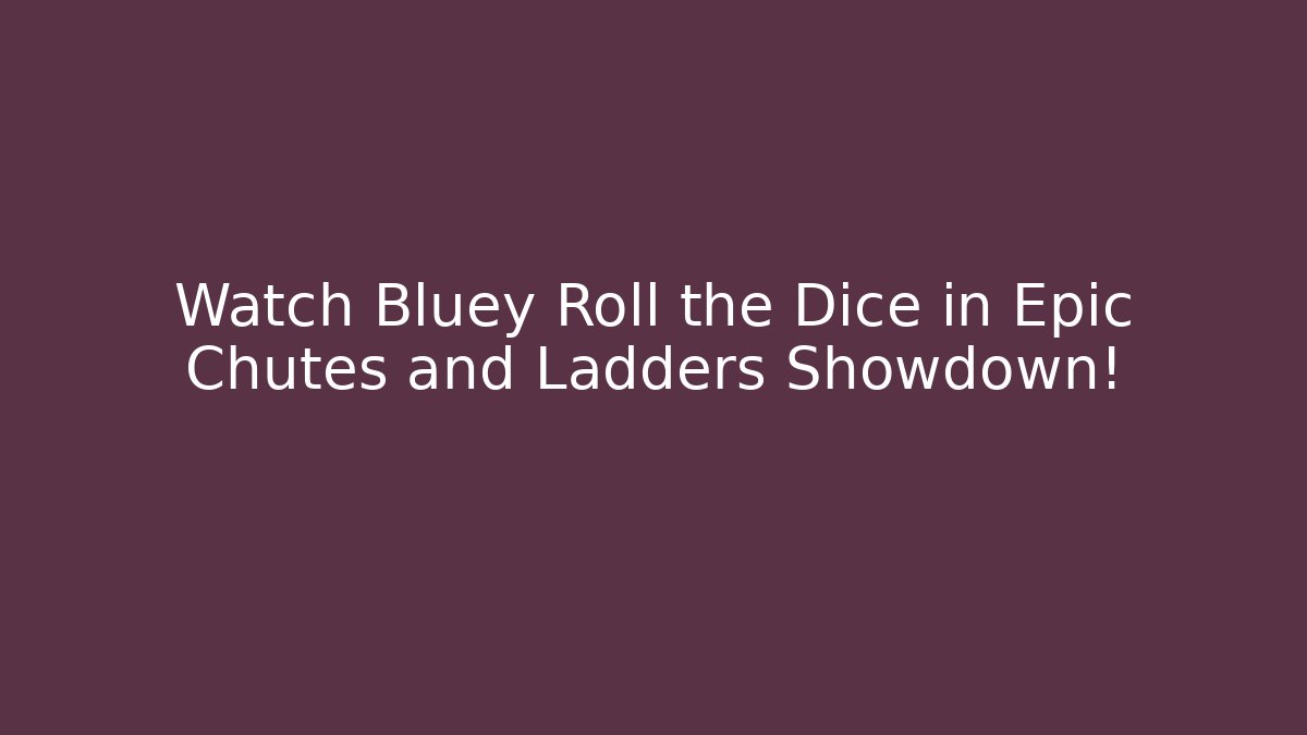 Watch Bluey Roll the Dice in Epic Chutes and Ladders Showdown!