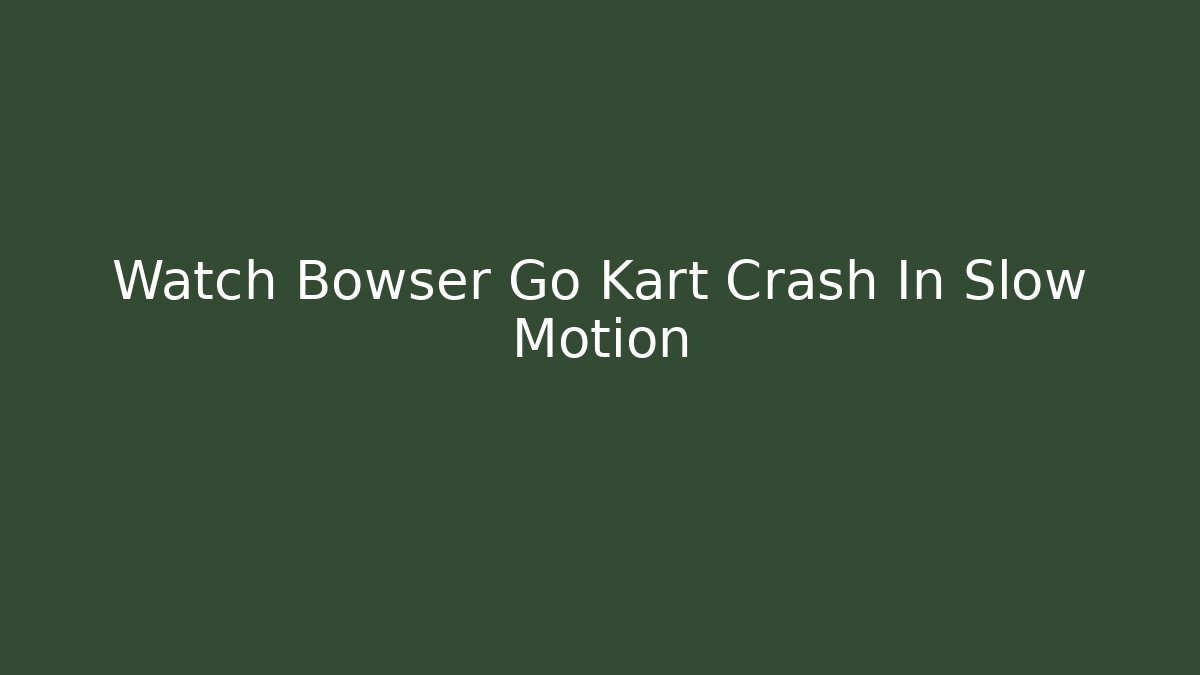 Watch Bowser Go Kart Crash In Slow Motion