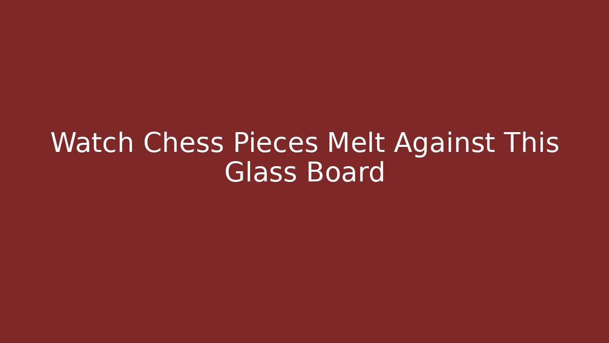 Watch Chess Pieces Melt Against This Glass Board
