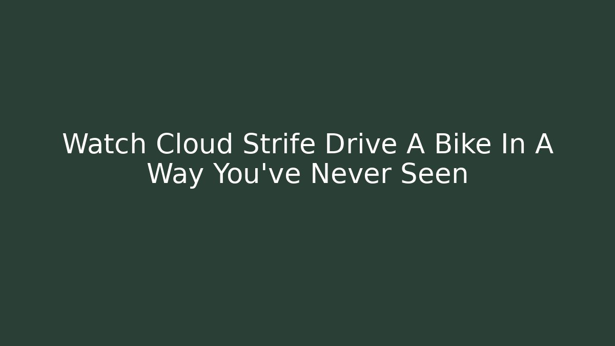 Watch Cloud Strife Drive A Bike In A Way You've Never Seen