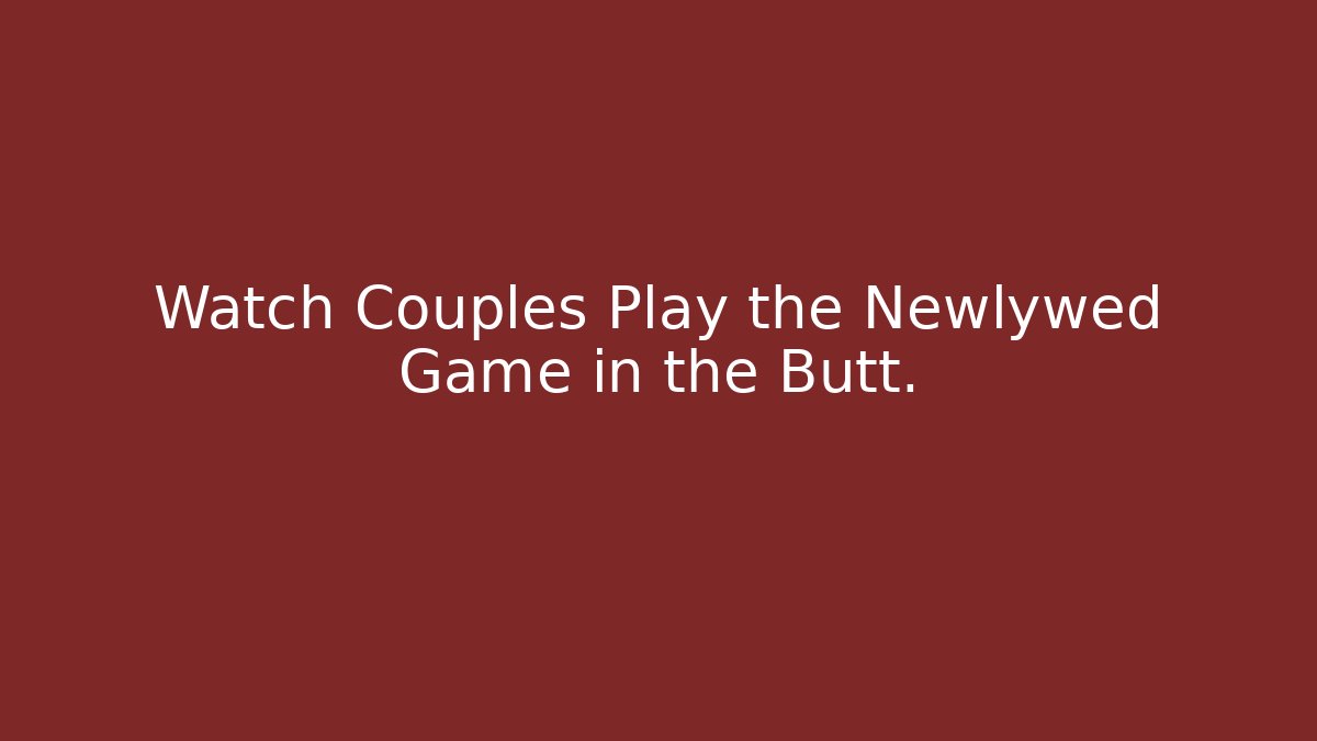 Watch Couples Play the Newlywed Game in the Butt.