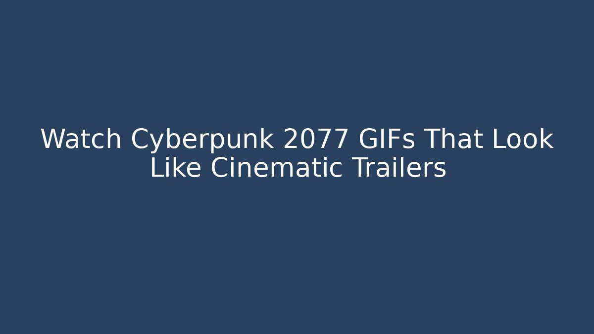 Watch Cyberpunk 2077 GIFs That Look Like Cinematic Trailers