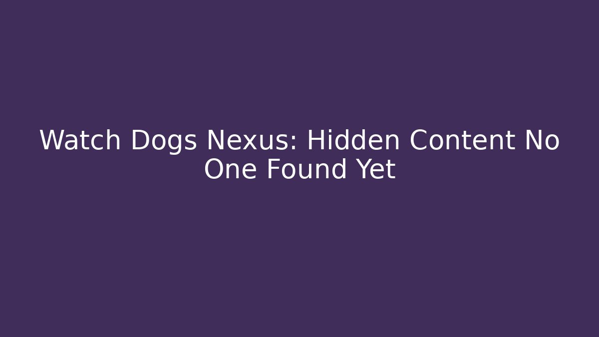 Watch Dogs Nexus: Hidden Content No One Found Yet