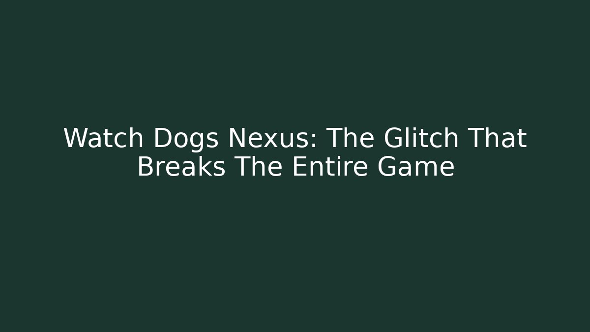 Watch Dogs Nexus: The Glitch That Breaks The Entire Game