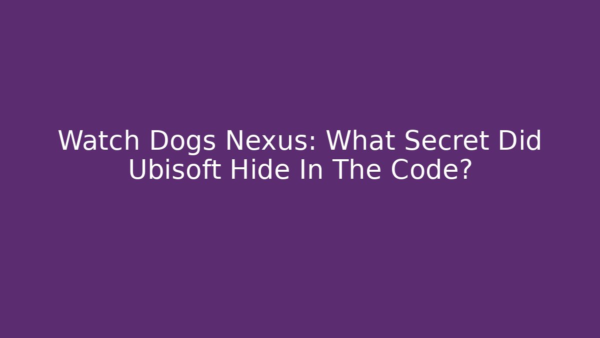 Watch Dogs Nexus: What Secret Did Ubisoft Hide In The Code? - Create More Assets