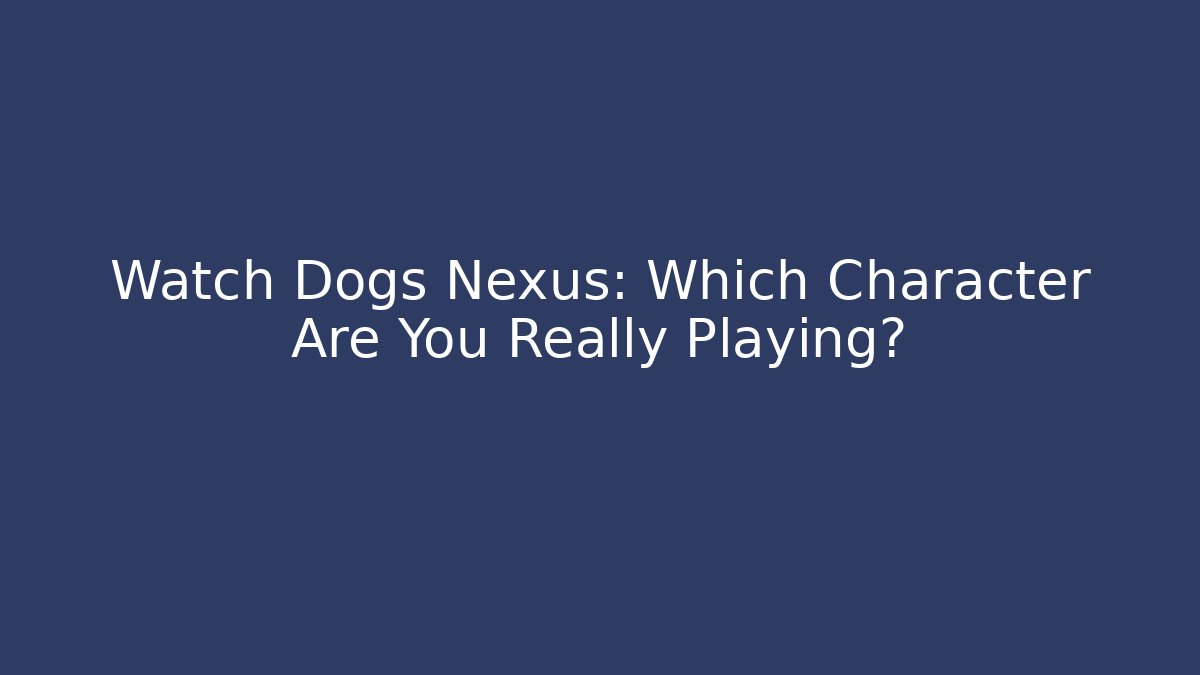 Watch Dogs Nexus: Which Character Are You Really Playing? - Create More Assets