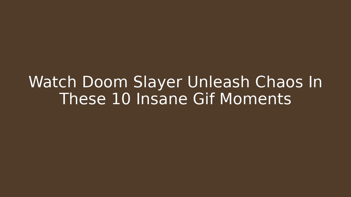 Watch Doom Slayer Unleash Chaos In These 10 Insane Gif Moments
