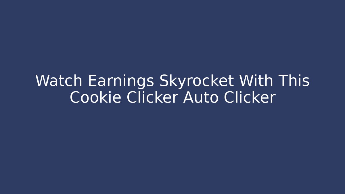 Watch Earnings Skyrocket With This Cookie Clicker Auto Clicker