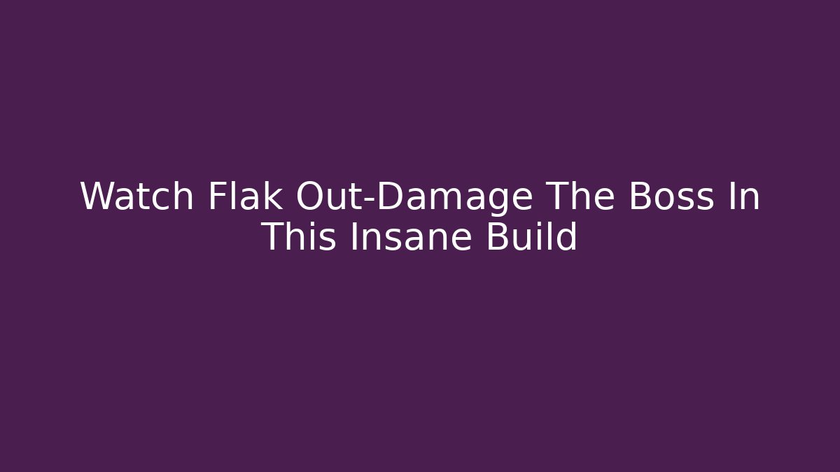 Watch Flak Out-Damage The Boss In This Insane Build