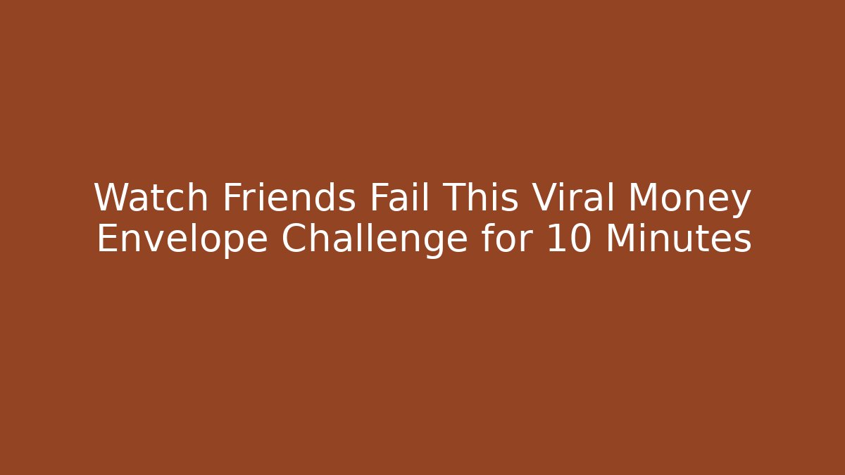 Watch Friends Fail This Viral Money Envelope Challenge for 10 Minutes