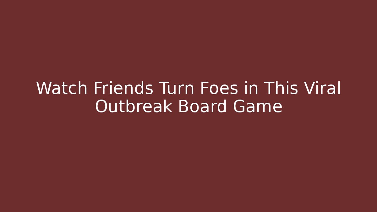 Watch Friends Turn Foes in This Viral Outbreak Board Game