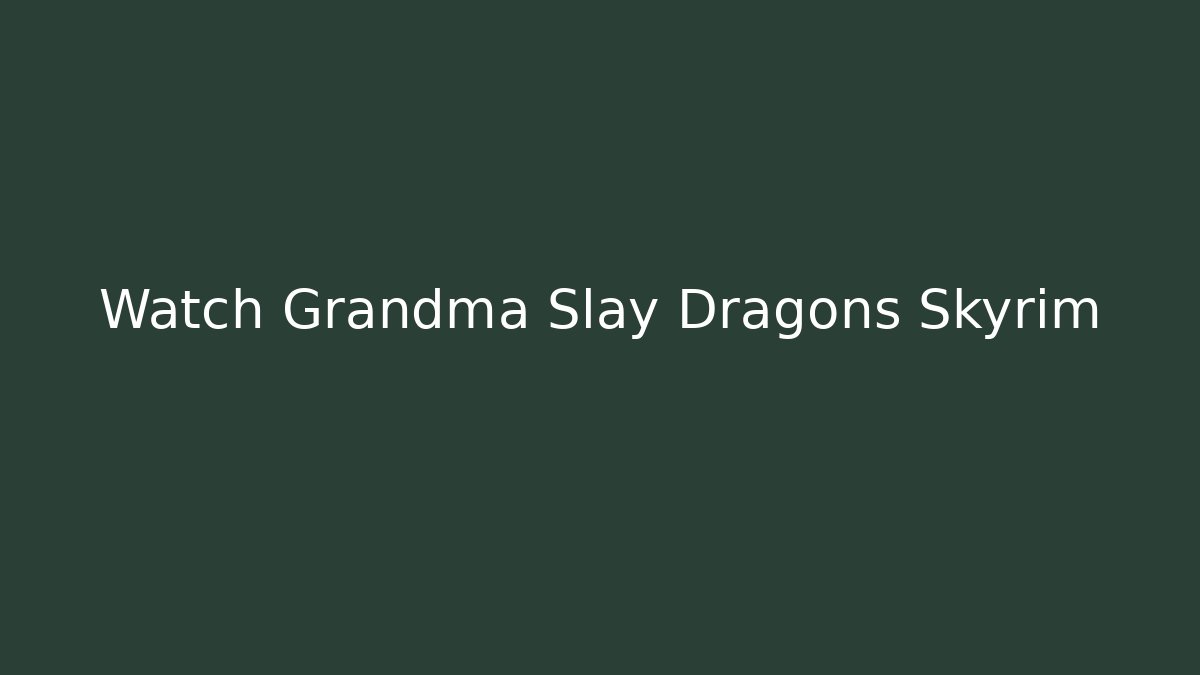 Watch Grandma Slay Dragons Skyrim - Create More Assets