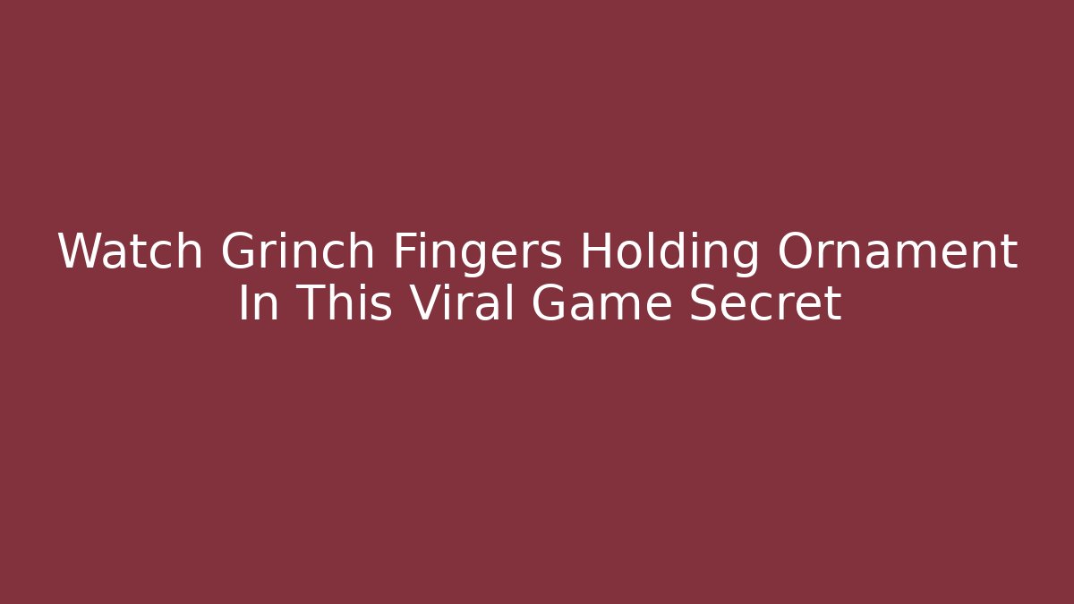 Watch Grinch Fingers Holding Ornament In This Viral Game Secret