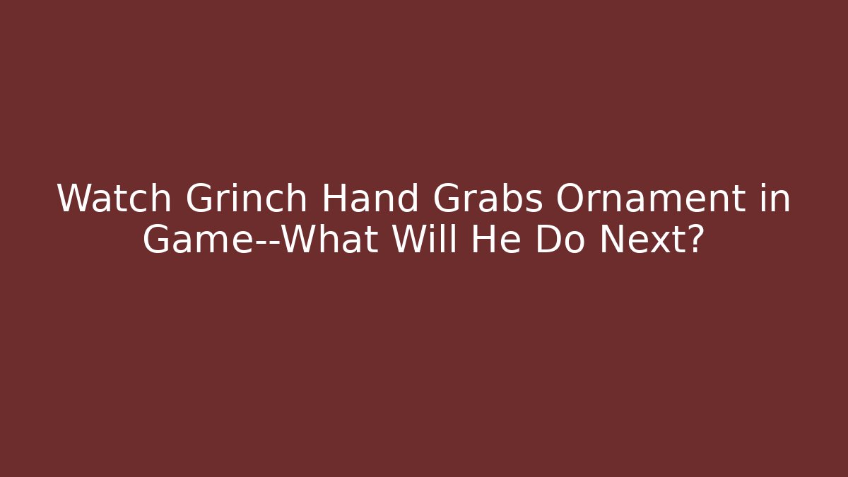 Watch Grinch Hand Grabs Ornament in Game—What Will He Do Next?