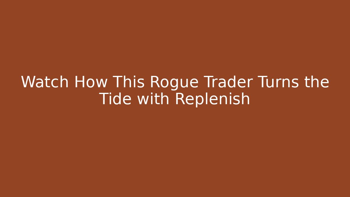 Watch How This Rogue Trader Turns the Tide with Replenish