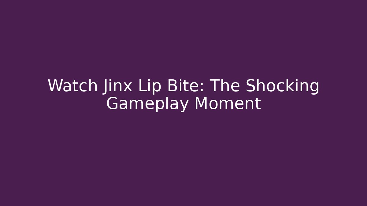 Watch Jinx Lip Bite: The Shocking Gameplay Moment - Create More Assets
