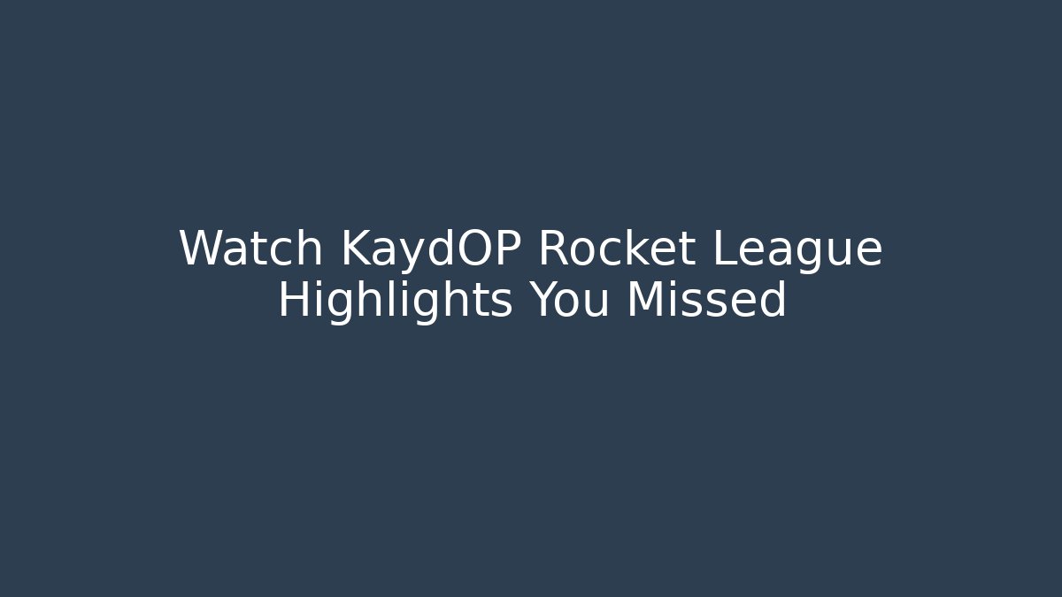 Watch KaydOP Rocket League Highlights You Missed