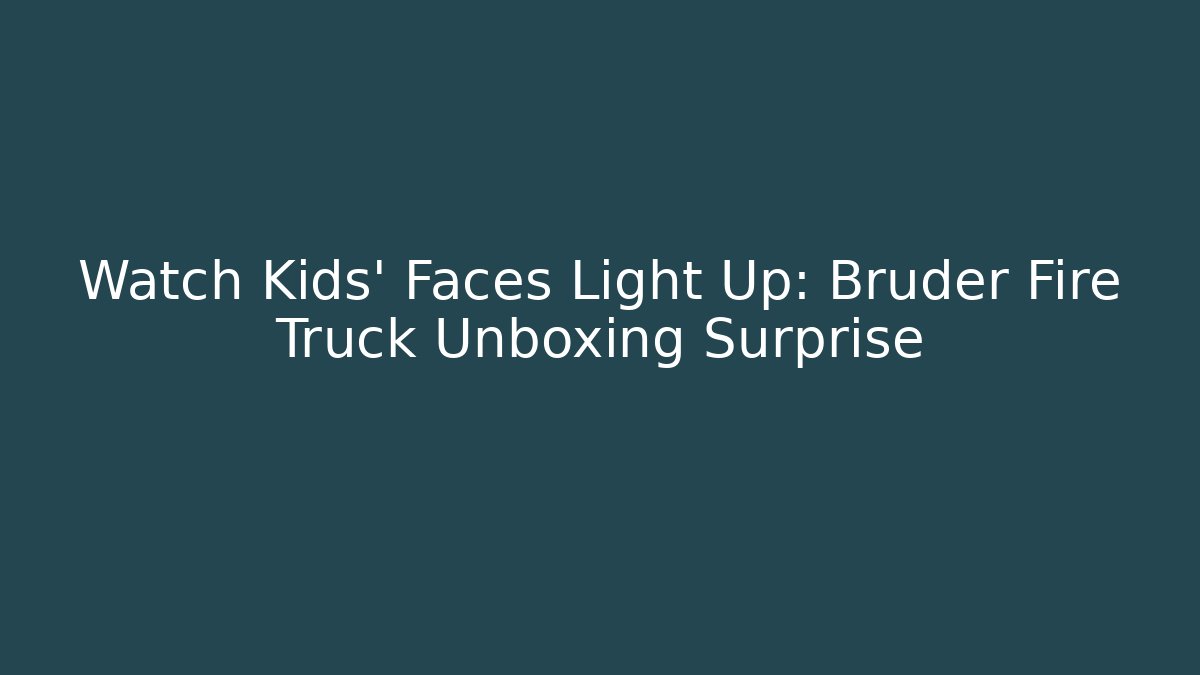 Watch Kids’ Faces Light Up: Bruder Fire Truck Unboxing Surprise