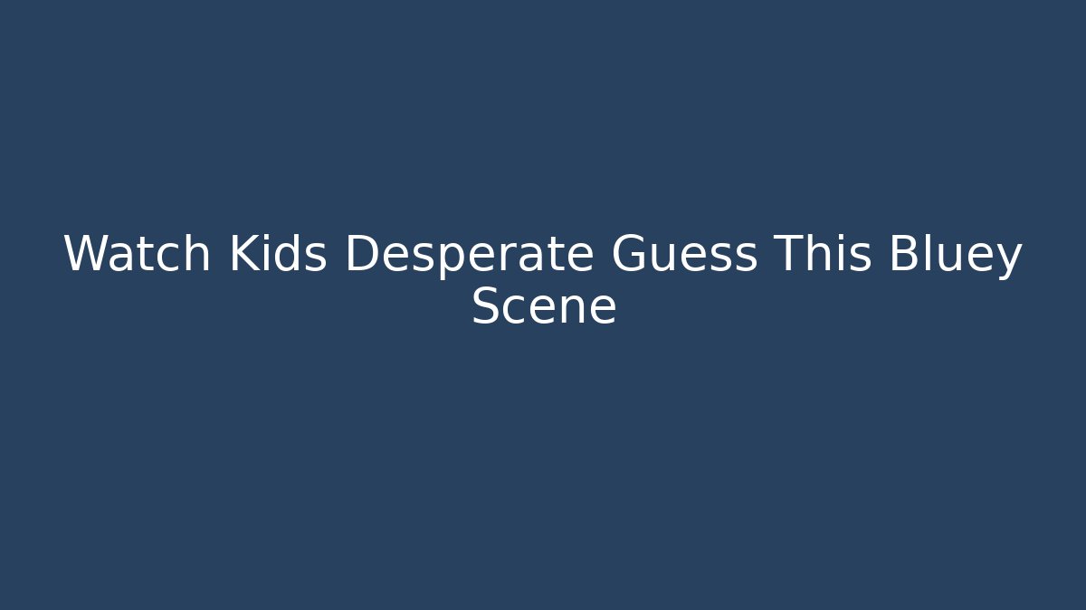 Watch Kids Desperate Guess This Bluey Scene