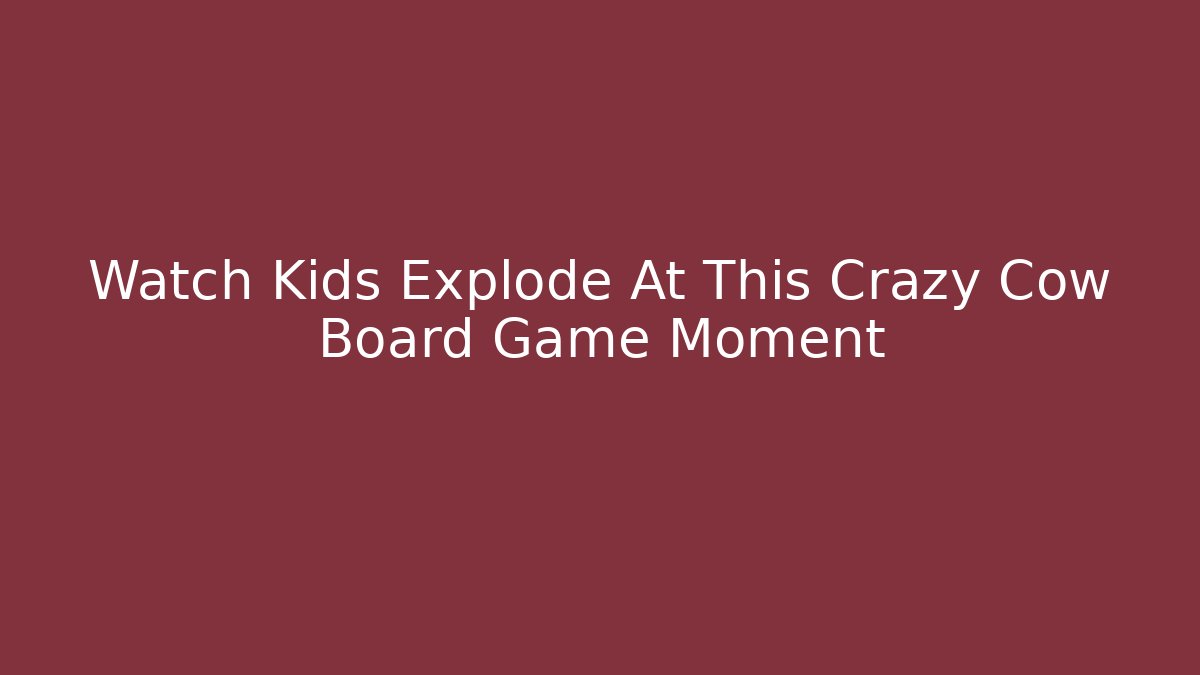 Watch Kids Explode At This Crazy Cow Board Game Moment - Create More Assets