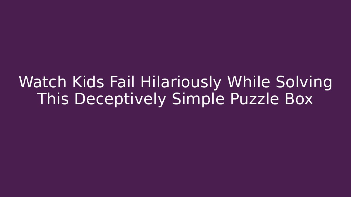 Watch Kids Fail Hilariously While Solving This Deceptively Simple Puzzle Box