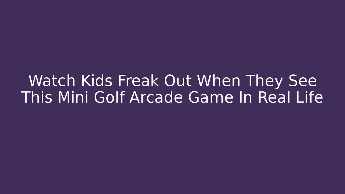 Watch Kids Freak Out When They See This Mini Golf Arcade Game In Real Life