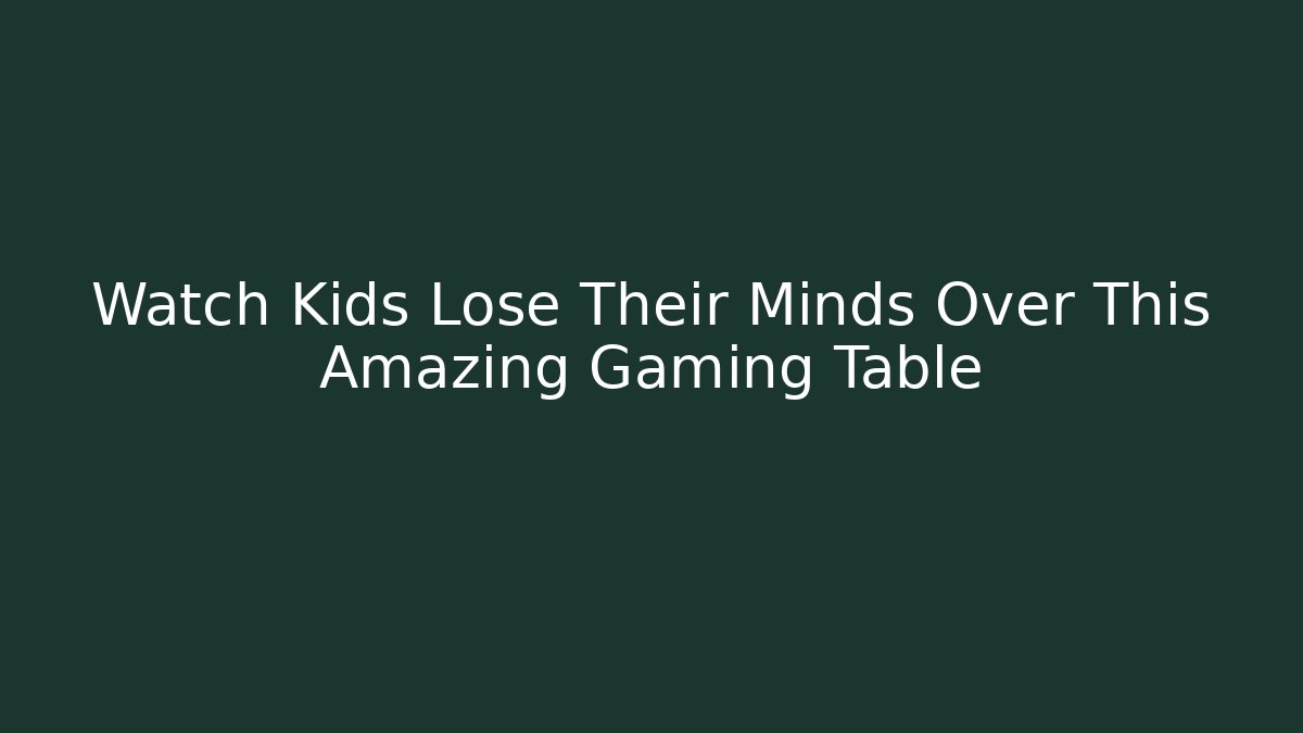 Watch Kids Lose Their Minds Over This Amazing Gaming Table