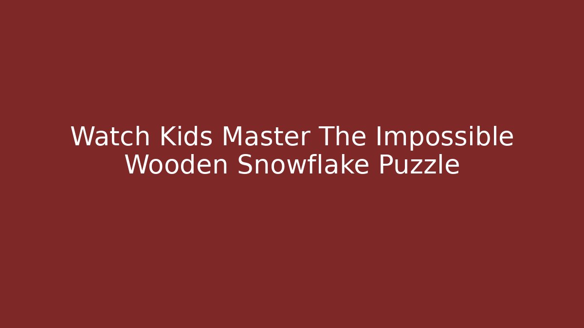 Watch Kids Master The Impossible Wooden Snowflake Puzzle