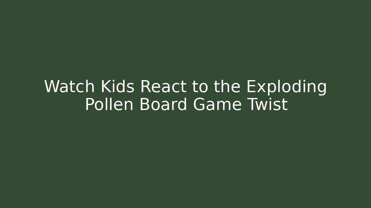Watch Kids React to the Exploding Pollen Board Game Twist
