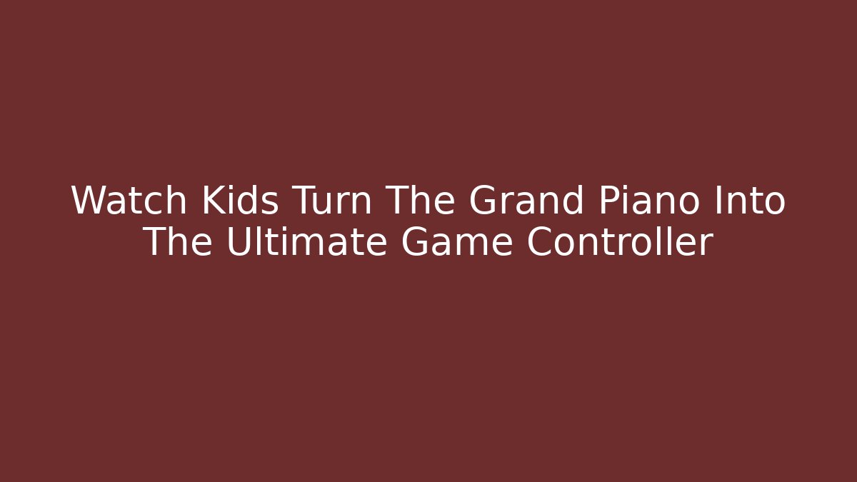 Watch Kids Turn The Grand Piano Into The Ultimate Game Controller