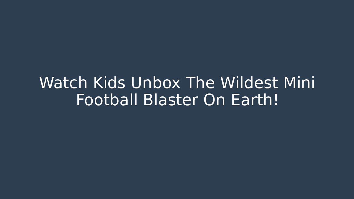 Watch Kids Unbox The Wildest Mini Football Blaster On Earth!