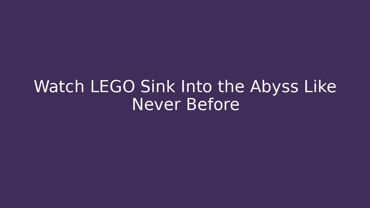 Watch LEGO Sink Into the Abyss Like Never Before