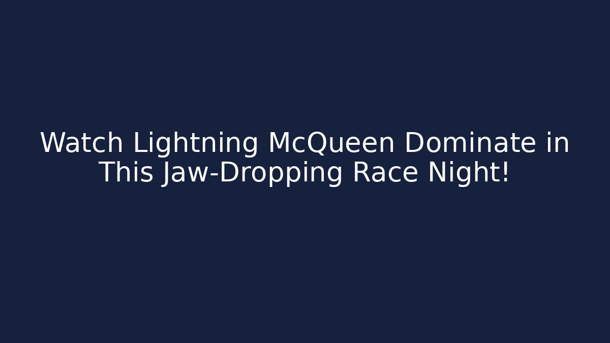 Watch Lightning McQueen Dominate in This Jaw-Dropping Race Night!