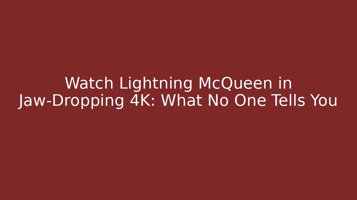 Watch Lightning McQueen in Jaw-Dropping 4K: What No One Tells You
