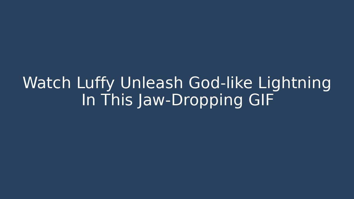 Watch Luffy Unleash God-like Lightning In This Jaw-Dropping GIF