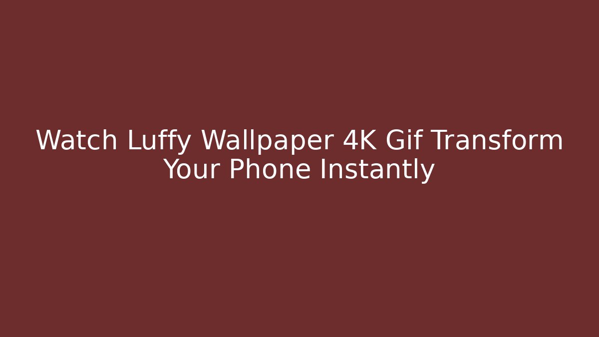 Watch Luffy Wallpaper 4K Gif Transform Your Phone Instantly